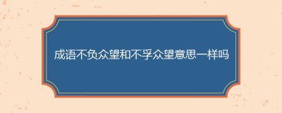 ​成语不负众望和不孚众望意思一样吗