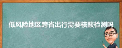 ​低风险地区跨省出行需要核酸检测吗