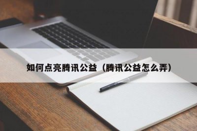 ​如何点亮腾讯公益（腾讯公益怎么弄）