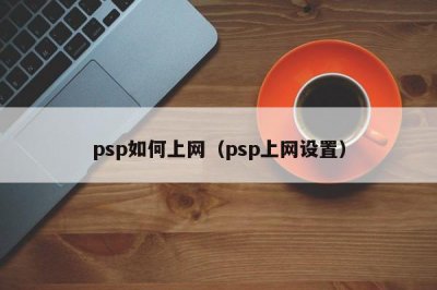 ​psp如何上网（psp上网设置）