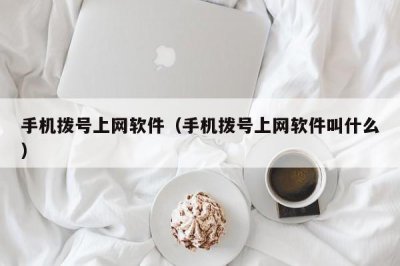 ​手机拨号上网软件（手机拨号上网软件叫什么）