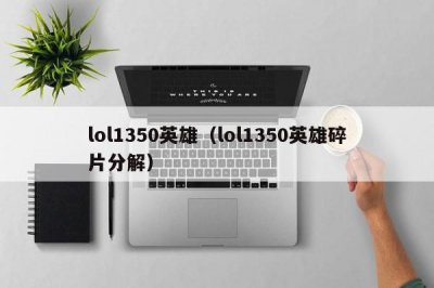 ​lol1350英雄（lol1350英雄碎片分解）