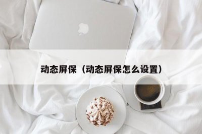 ​动态屏保（动态屏保怎么设置）