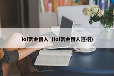 ​lol赏金猎人（lol赏金猎人连招）