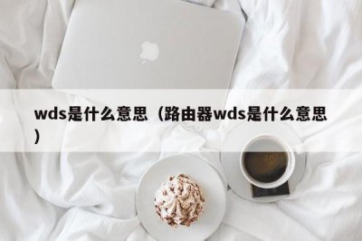 ​wds是什么意思（路由器wds是什么意思）