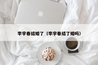 ​李宇春结婚了（李宇春结了婚吗）