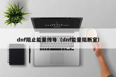 ​dnf阻止能量传导（dnf能量阻断室）