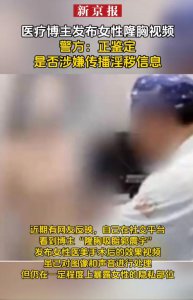 ​医疗博主发布女性隆胸视频引争议，警方回应