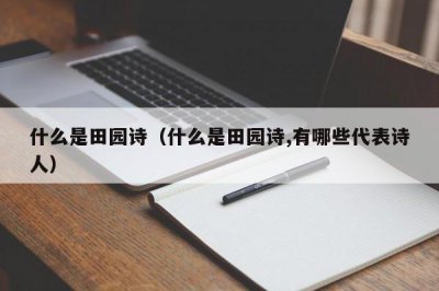 ​什么是田园诗（什么是田园诗,有哪些代表诗人）