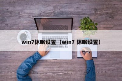 ​win7休眠设置（win7 休眠设置）