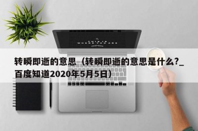 ​转瞬即逝的意思（转瞬即逝的意思是什么?_百度知道2020年5月5日）