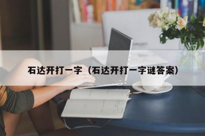 ​石达开打一字（石达开打一字谜答案）