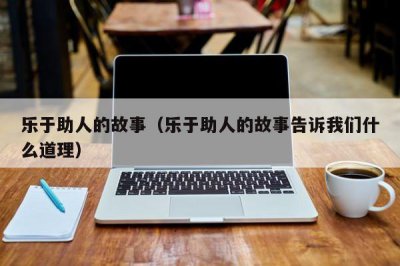 ​乐于助人的故事（乐于助人的故事告诉我们什么道理）