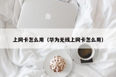 ​上网卡怎么用（华为无线上网卡怎么用）