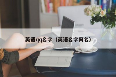 ​英语qq名字（英语名字网名）