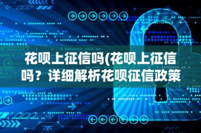 ​花呗上征信吗(花呗上征信吗？详细解析花呗征信政策)