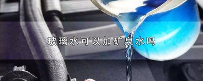 ​玻璃水可以加矿泉水吗百度 玻璃水可以加矿泉水那吗