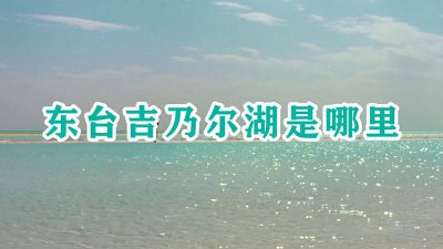 ​东台吉乃尔湖位置 东台吉乃尔湖介绍