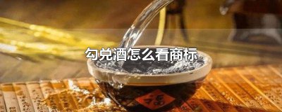 ​勾兑酒怎么看商标类别 勾兑酒怎么看商标好坏