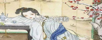 ​古代女子的美称一个字 古代女子的美称5个字的