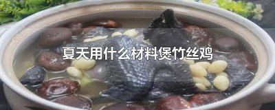 ​夏天用什么材料煲竹丝鸡汤好 夏天用什么材料煲竹丝鸡好