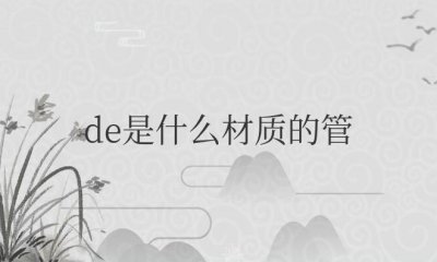 ​de是什么材质的管（de管和pe管的区别）