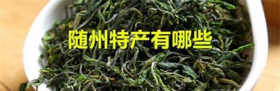 ​随州特产有哪些，这“3茶”和“3菜”有特色，不妨尝尝看